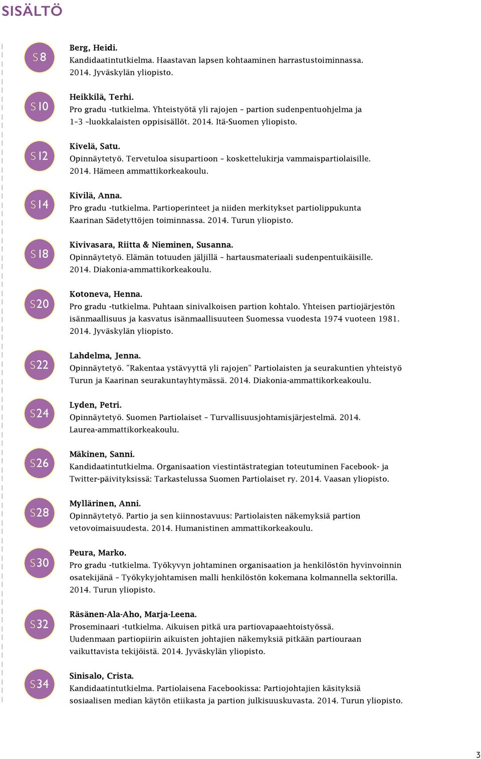 Tervetuloa sisupartioon koskettelukirja vammaispartiolaisille. 2014. Hämeen ammattikorkeakoulu. S14 Kivilä, Anna. Pro gradu -tutkielma.