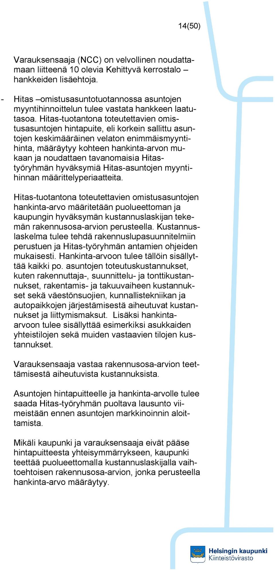 Hitas-tuotantona toteutettavien omistusasuntojen hintapuite, eli korkein sallittu asuntojen keskimääräinen velaton enimmäismyyntihinta, määräytyy kohteen hankinta-arvon mukaan ja noudattaen