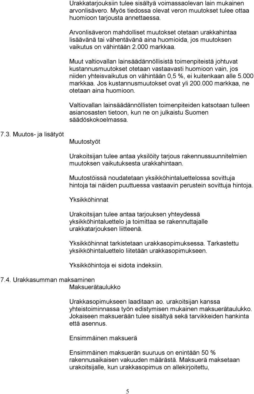 Muut valtiovallan lainsäädännöllisistä toimenpiteistä johtuvat kustannusmuutokset otetaan vastaavasti huomioon vain, jos niiden yhteisvaikutus on vähintään 0,5 %, ei kuitenkaan alle 5.000 markkaa.