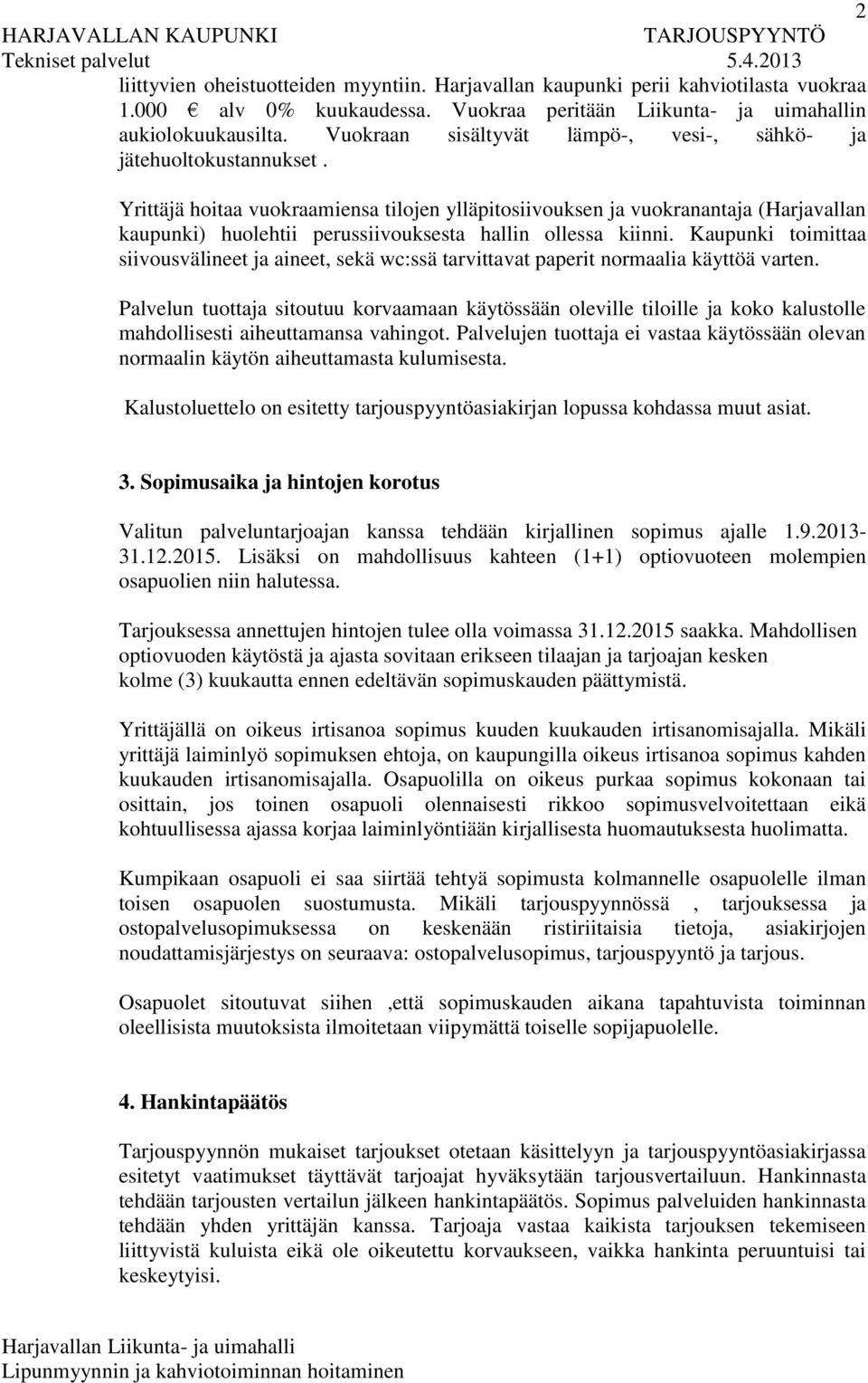 Yrittäjä hoitaa vuokraamiensa tilojen ylläpitosiivouksen ja vuokranantaja (Harjavallan kaupunki) huolehtii perussiivouksesta hallin ollessa kiinni.