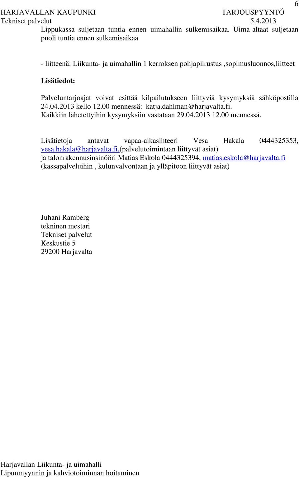 kilpailutukseen liittyviä kysymyksiä sähköpostilla 24.04.2013 kello 12.00 mennessä: katja.dahlman@harjavalta.fi. Kaikkiin lähetettyihin kysymyksiin vastataan 29.04.2013 12.00 mennessä. Lisätietoja antavat vapaa-aikasihteeri Vesa Hakala 0444325353, vesa.