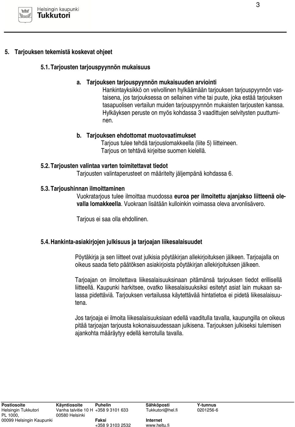 tasapuolisen vertailun muiden tarjouspyynnön mukaisten tarjousten kanssa. Hylkäyksen peruste on myös kohdassa 3 vaadittujen selvitysten puuttuminen. b.