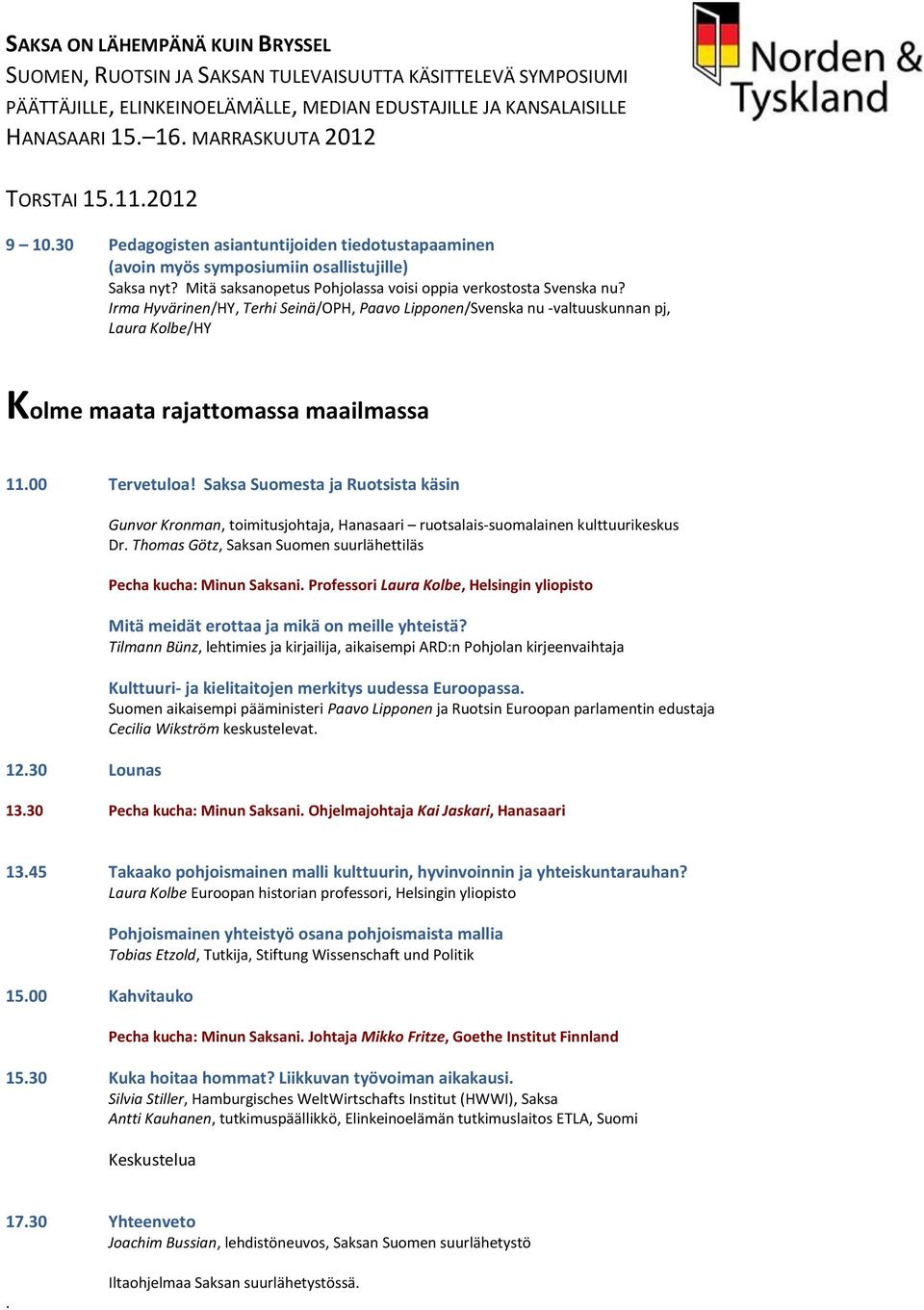 Mitä saksanopetus Pohjolassa voisi oppia verkostosta Svenska nu? Irma Hyvärinen/HY, Terhi Seinä/OPH, Paavo Lipponen/Svenska nu -valtuuskunnan pj, Laura Kolbe/HY Kolme maata rajattomassa maailmassa 11.
