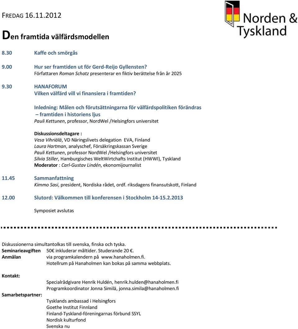 Inledning: Målen och förutsättningarna för välfärdspolitiken förändras framtiden i historiens ljus Pauli Kettunen, professor, NordWel /Helsingfors universitet Diskussionsdeltagare : Vesa Vihriälä, VD