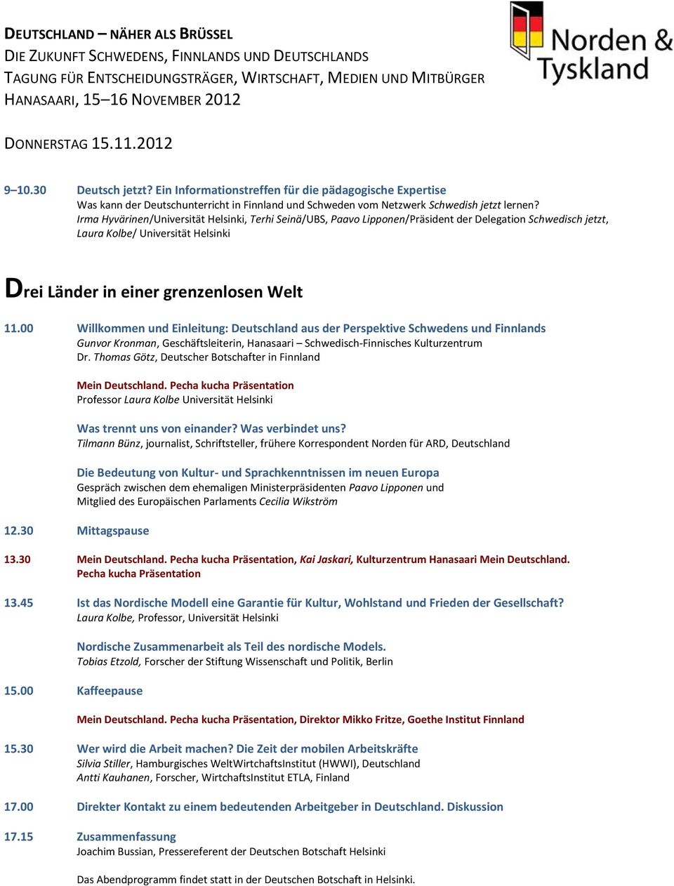 Irma Hyvärinen/Universität Helsinki, Terhi Seinä/UBS, Paavo Lipponen/Präsident der Delegation Schwedisch jetzt, Laura Kolbe/ Universität Helsinki Drei Länder in einer grenzenlosen Welt 11.