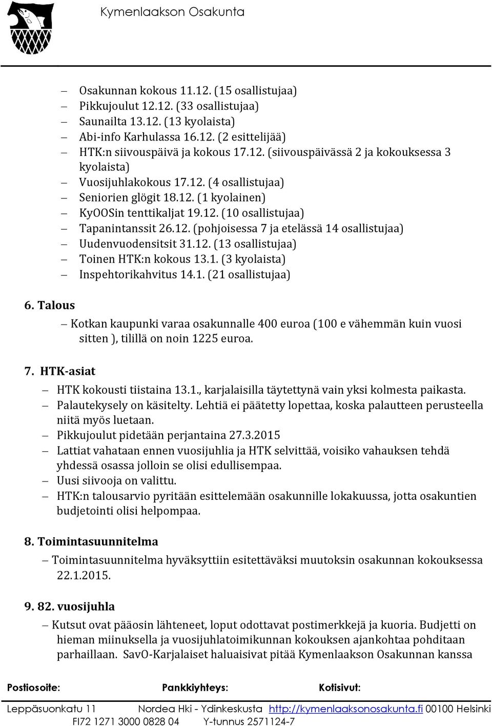 1. (3 kyolaista) Inspehtorikahvitus 14.1. (21 osallistujaa) 7. HTK-asiat Kotkan kaupunki varaa osakunnalle 400 euroa (100 e vähemmän kuin vuosi sitten ), tilillä on noin 1225 euroa.