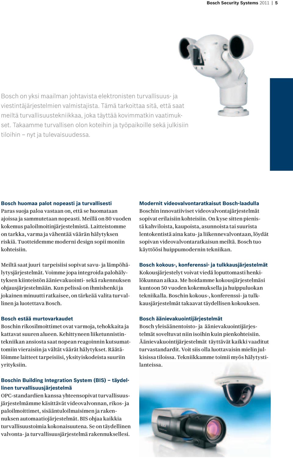 Bosch huomaa palot nopeasti ja turvallisesti Paras suoja paloa vastaan on, että se huomataan ajoissa ja sammutetaan nopeasti. Meillä on 80 vuoden kokemus paloilmoitinjärjestelmistä.
