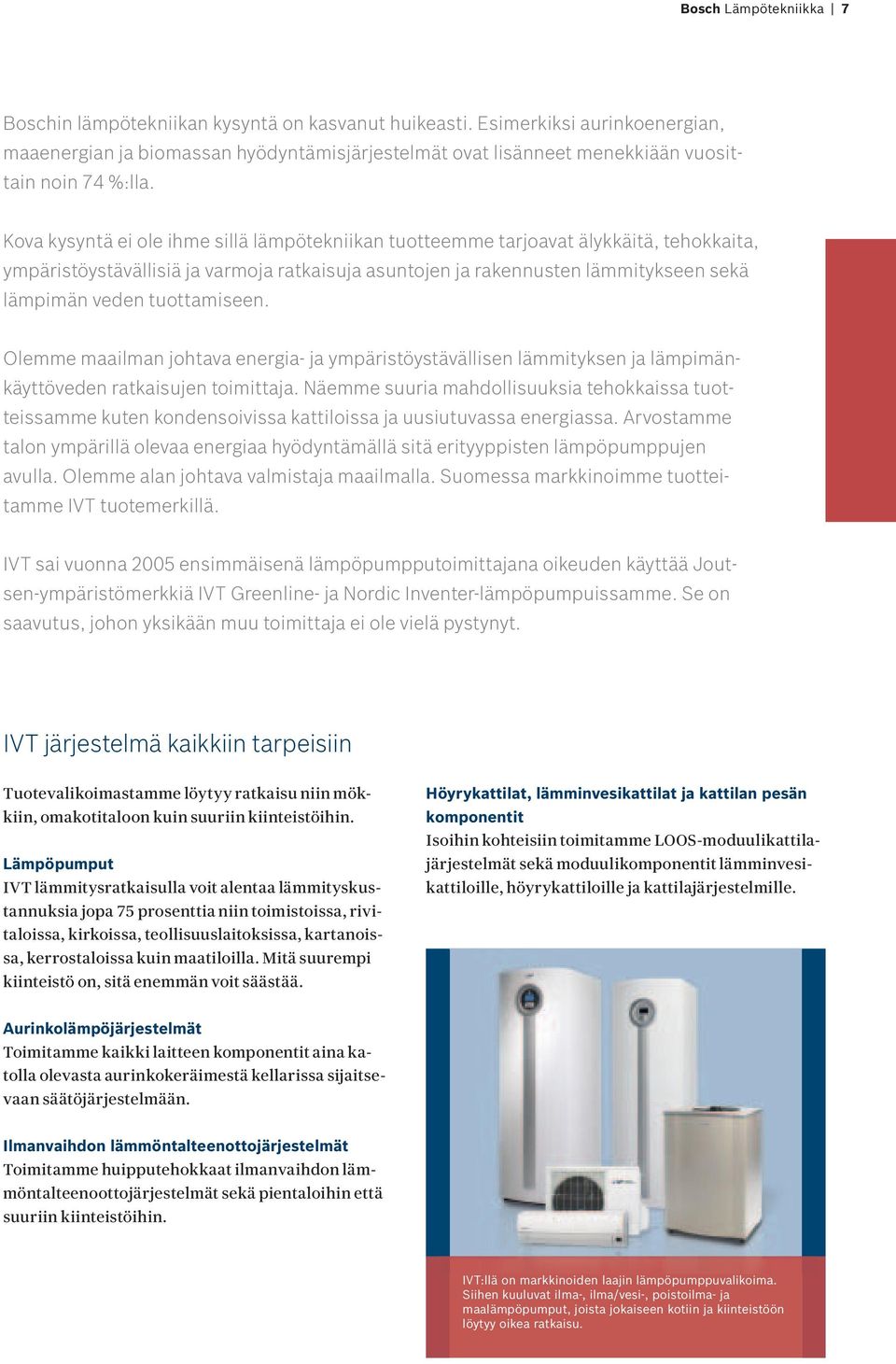 Kova kysyntä ei ole ihme sillä lämpötekniikan tuotteemme tarjoavat älykkäitä, tehokkaita, ympäristöystävällisiä ja varmoja ratkaisuja asuntojen ja rakennusten lämmitykseen sekä lämpimän veden