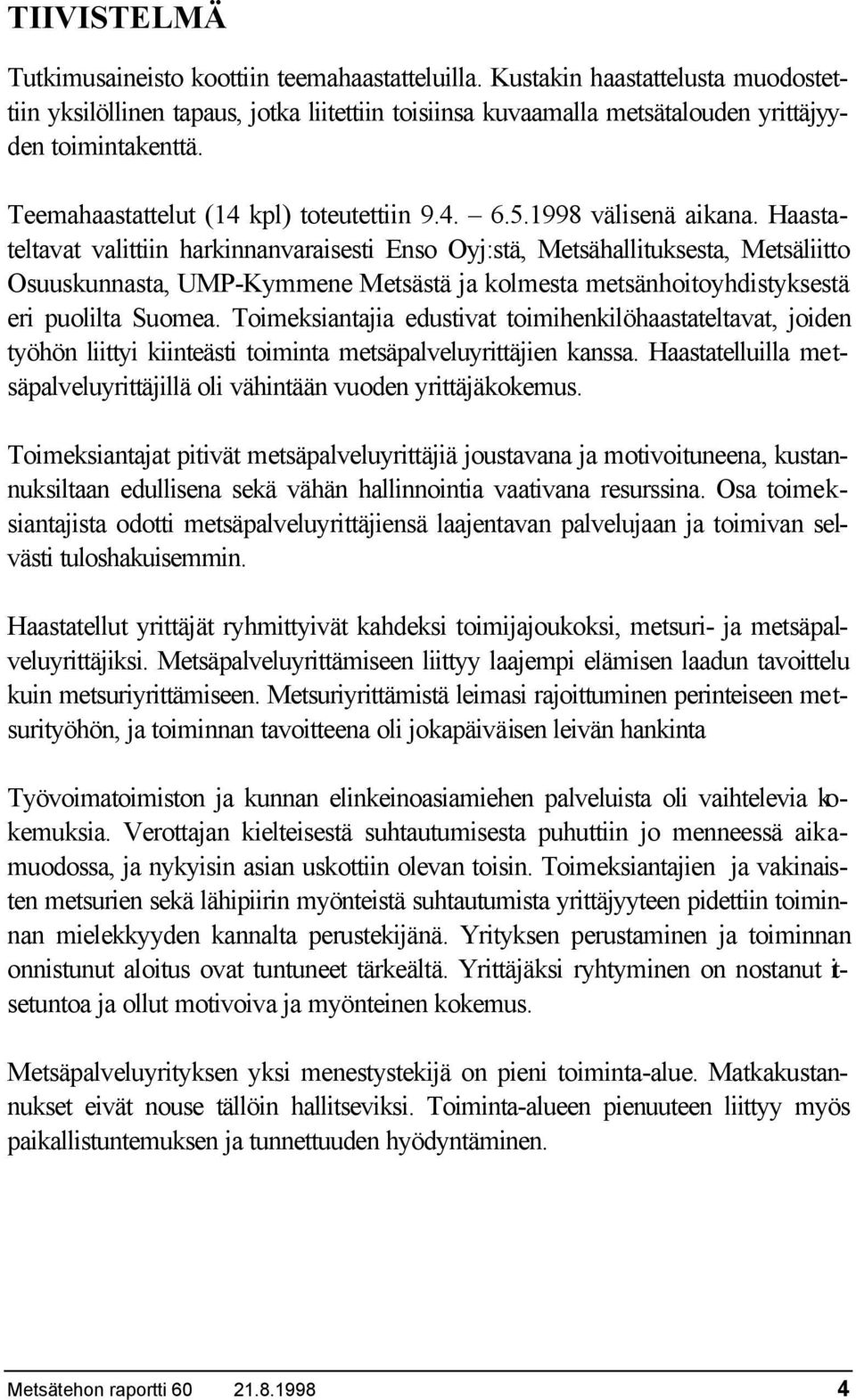 Haastateltavat valittiin harkinnanvaraisesti Enso Oyj:stä, Metsähallituksesta, Metsäliitto Osuuskunnasta, UMP-Kymmene Metsästä ja kolmesta metsänhoitoyhdistyksestä eri puolilta Suomea.
