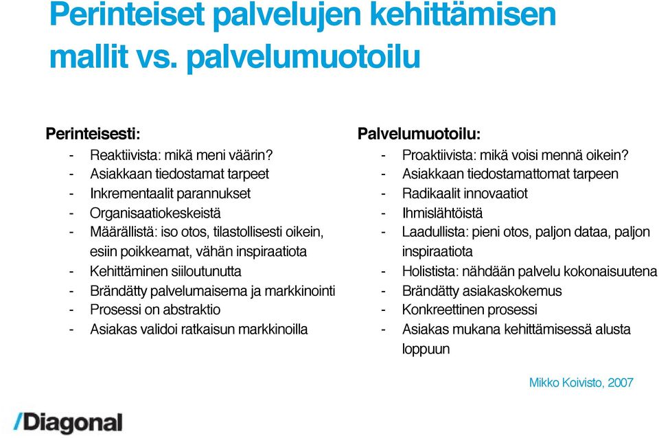 siiloutunutta - Brändätty palvelumaisema ja markkinointi - Prosessi on abstraktio - Asiakas validoi ratkaisun markkinoilla Palvelumuotoilu: - Proaktiivista: mikä voisi mennä oikein?