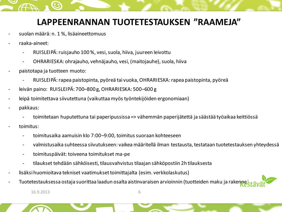 muoto: - RUISLEIPÄ: rapea paistopinta, pyöreä tai vuoka, OHRARIESKA: rapea paistopinta, pyöreä - leivän paino: RUISLEIPÄ: 700 800 g, OHRARIESKA: 500 600 g - leipä toimitettava siivutettuna (vaikuttaa