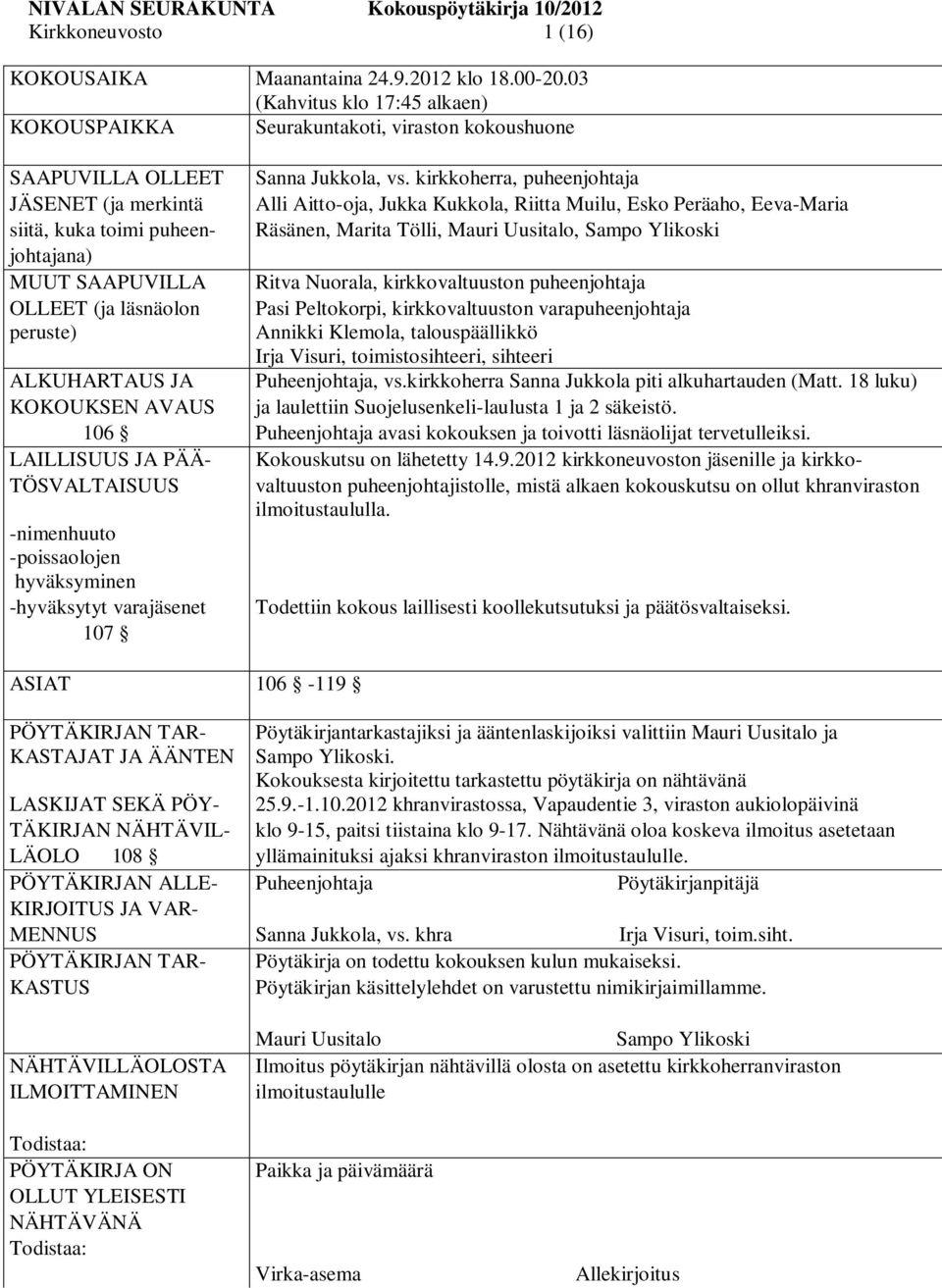kirkkoherra, puheenjohtaja JÄSENET (ja merkintä Alli Aitto-oja, Jukka Kukkola, Riitta Muilu, Esko Peräaho, Eeva-Maria siitä, kuka toimi puheen- Räsänen, Marita Tölli, Mauri Uusitalo, Sampo Ylikoski