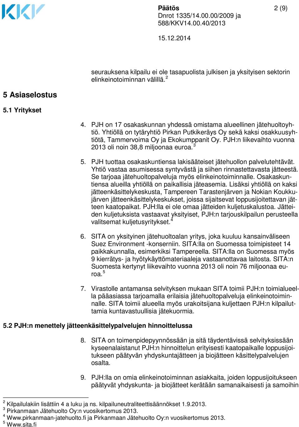 PJH:n liikevaihto vuonna 2013 oli noin 38,8 miljoonaa euroa. 3 5. PJH tuottaa osakaskuntiensa lakisääteiset jätehuollon palvelutehtävät.