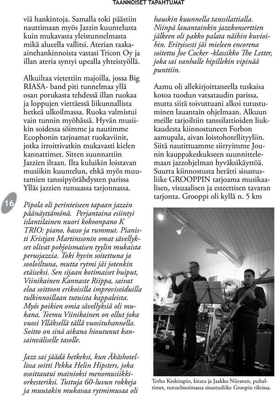 Alkuiltaa vietettiin majoilla, jossa Big RIASA- band piti tunnelmaa yllä osan porukasta tehdessä illan ruokaa ja loppujen viettäessä liikunnallista hetkeä ulkoilmassa.
