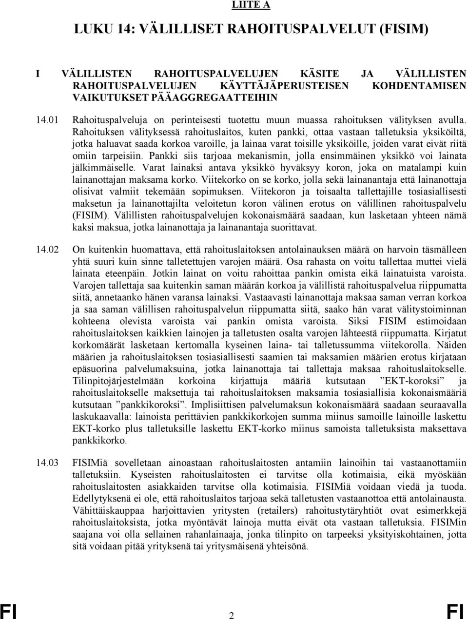 Rahoituksen välityksessä rahoituslaitos, kuten pankki, ottaa vastaan talletuksia yksiköiltä, jotka haluavat saada korkoa varoille, ja lainaa varat toisille yksiköille, joiden varat eivät riitä omiin