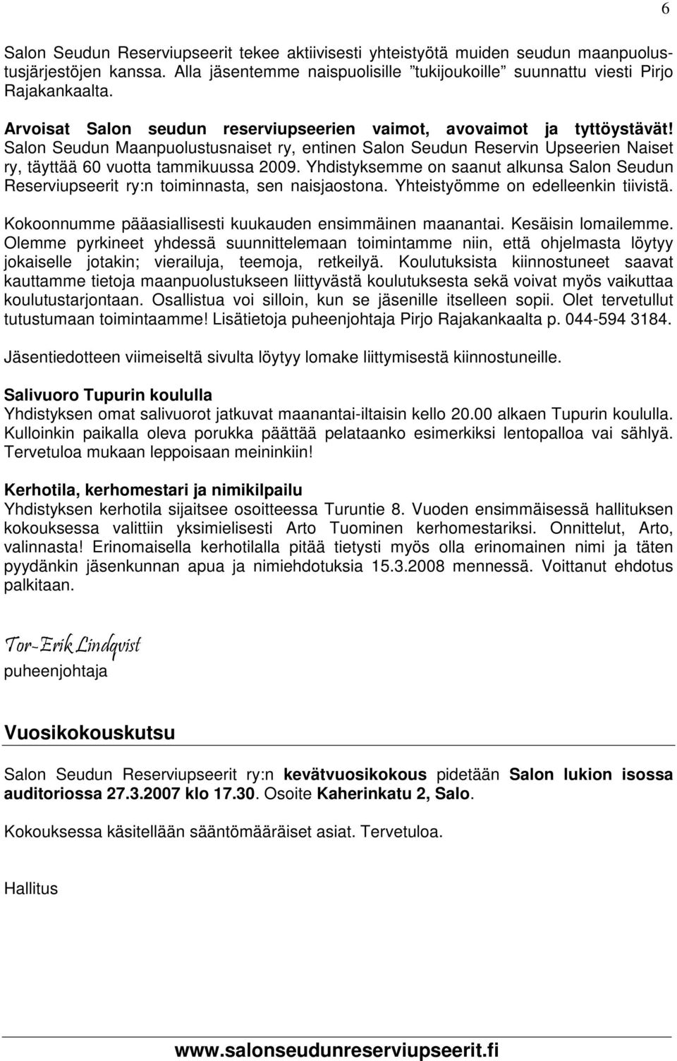 Yhdistyksemme on saanut alkunsa Salon Seudun Reserviupseerit ry:n toiminnasta, sen naisjaostona. Yhteistyömme on edelleenkin tiivistä. Kokoonnumme pääasiallisesti kuukauden ensimmäinen maanantai.