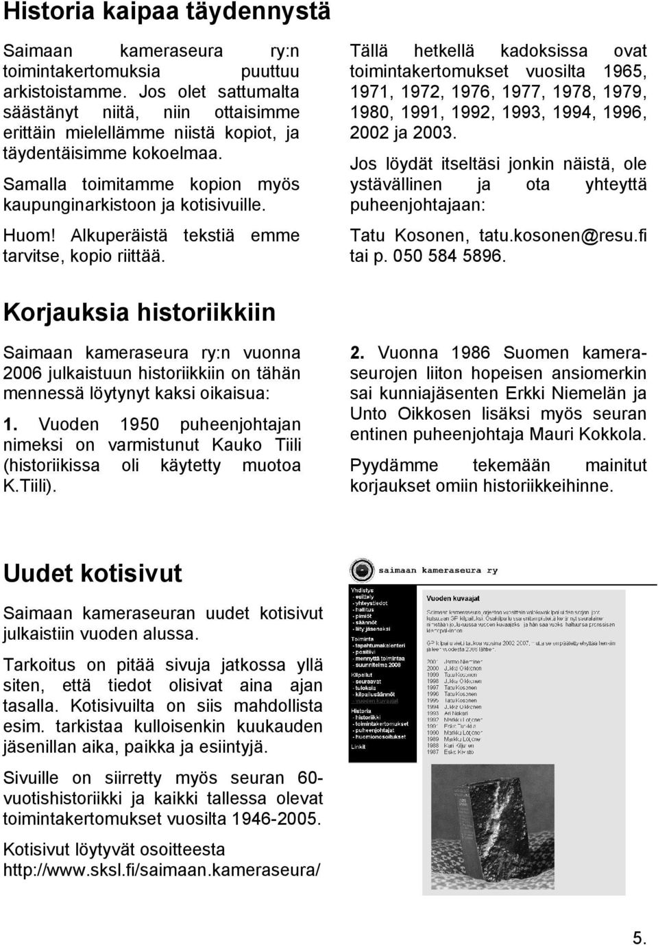 Tällä hetkellä kadoksissa toimintakertomukset vuosilta 1971, 1972, 1976, 1977, 1978, 1980, 1991, 1992, 1993, 1994, 2002 ja 2003.