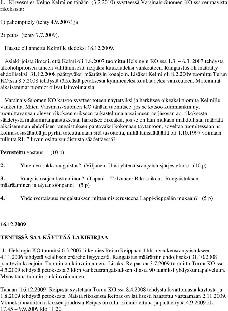 6.3. 2007 tehdystä alkoholipitoisen aineen välittämisestä neljäksi kuukaudeksi vankeuteen. Rangaistus oli määrätty ehdolliseksi 31.12.2008 päättyväksi määrätyin koeajoin. Lisäksi Kelmi oli 8.2.2009 tuomittu Turun KO:ssa 8.