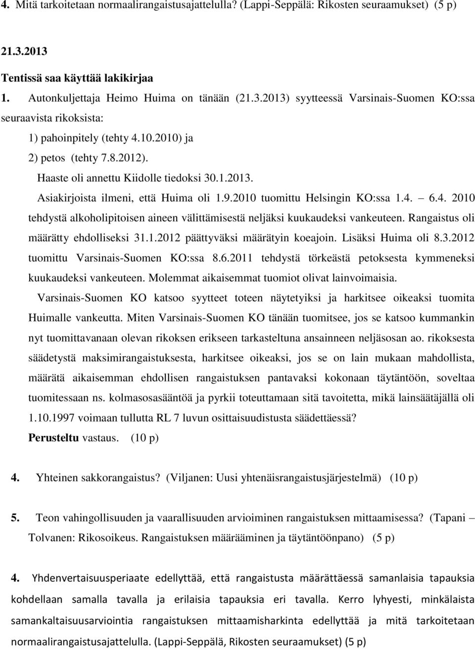 6.4. 2010 tehdystä alkoholipitoisen aineen välittämisestä neljäksi kuukaudeksi vankeuteen. Rangaistus oli määrätty ehdolliseksi 31.1.2012 päättyväksi määrätyin koeajoin. Lisäksi Huima oli 8.3.2012 tuomittu Varsinais-Suomen KO:ssa 8.