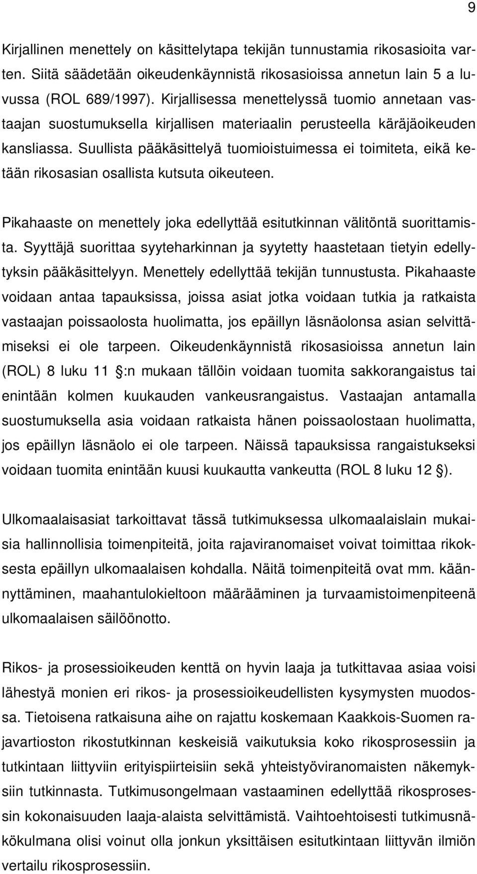 Suullista pääkäsittelyä tuomioistuimessa ei toimiteta, eikä ketään rikosasian osallista kutsuta oikeuteen. Pikahaaste on menettely joka edellyttää esitutkinnan välitöntä suorittamista.