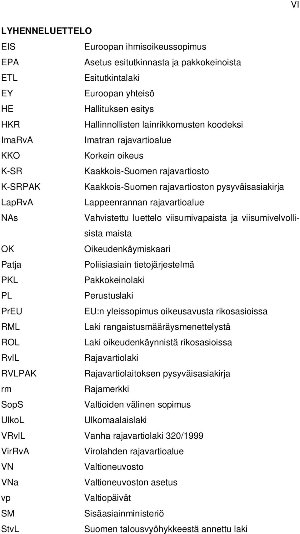 Vahvistettu luettelo viisumivapaista ja viisumivelvollisista maista OK Oikeudenkäymiskaari Patja Poliisiasiain tietojärjestelmä PKL Pakkokeinolaki PL Perustuslaki PrEU EU:n yleissopimus oikeusavusta