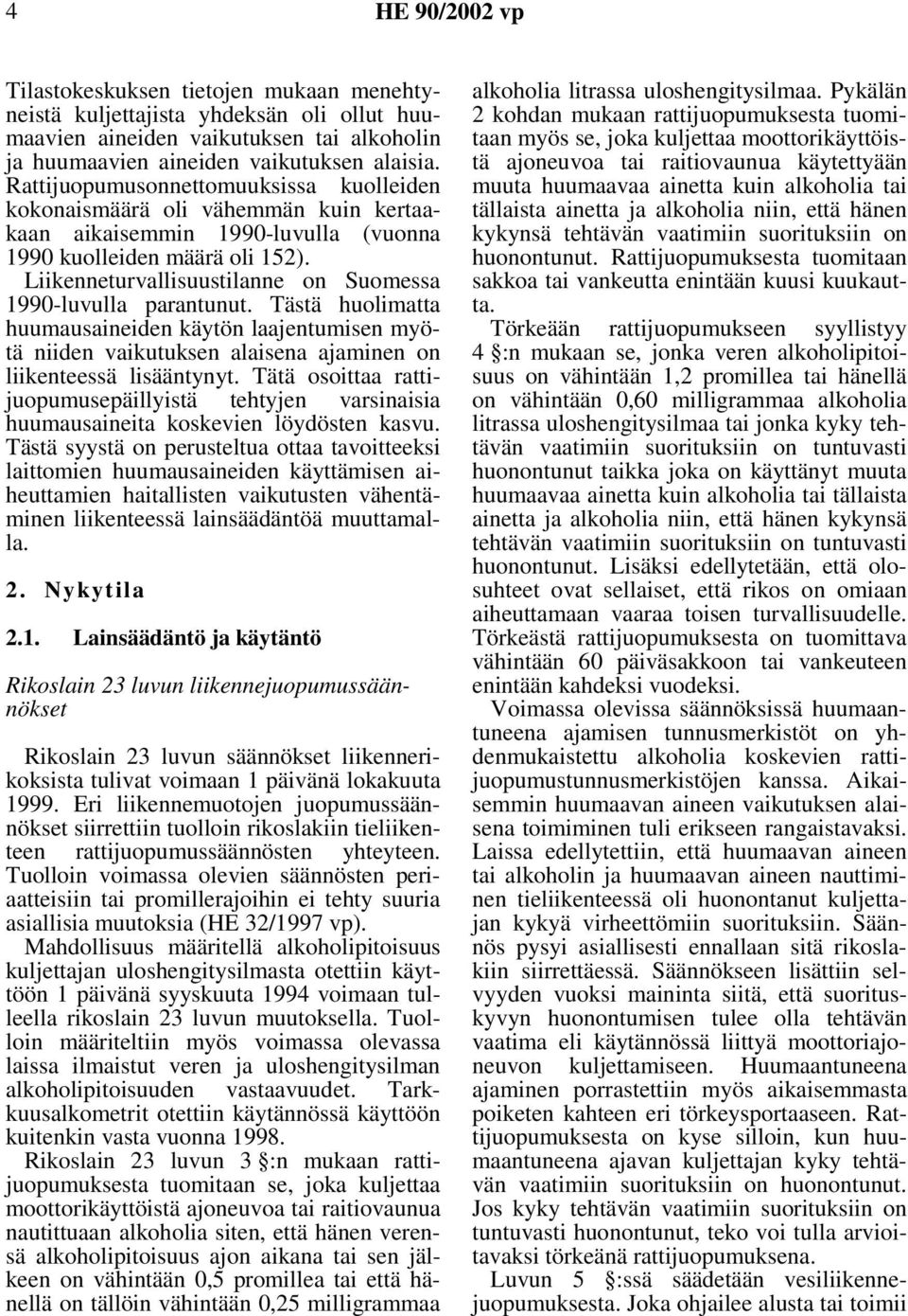 Liikenneturvallisuustilanne on Suomessa 1990-luvulla parantunut. Tästä huolimatta huumausaineiden käytön laajentumisen myötä niiden vaikutuksen alaisena ajaminen on liikenteessä lisääntynyt.