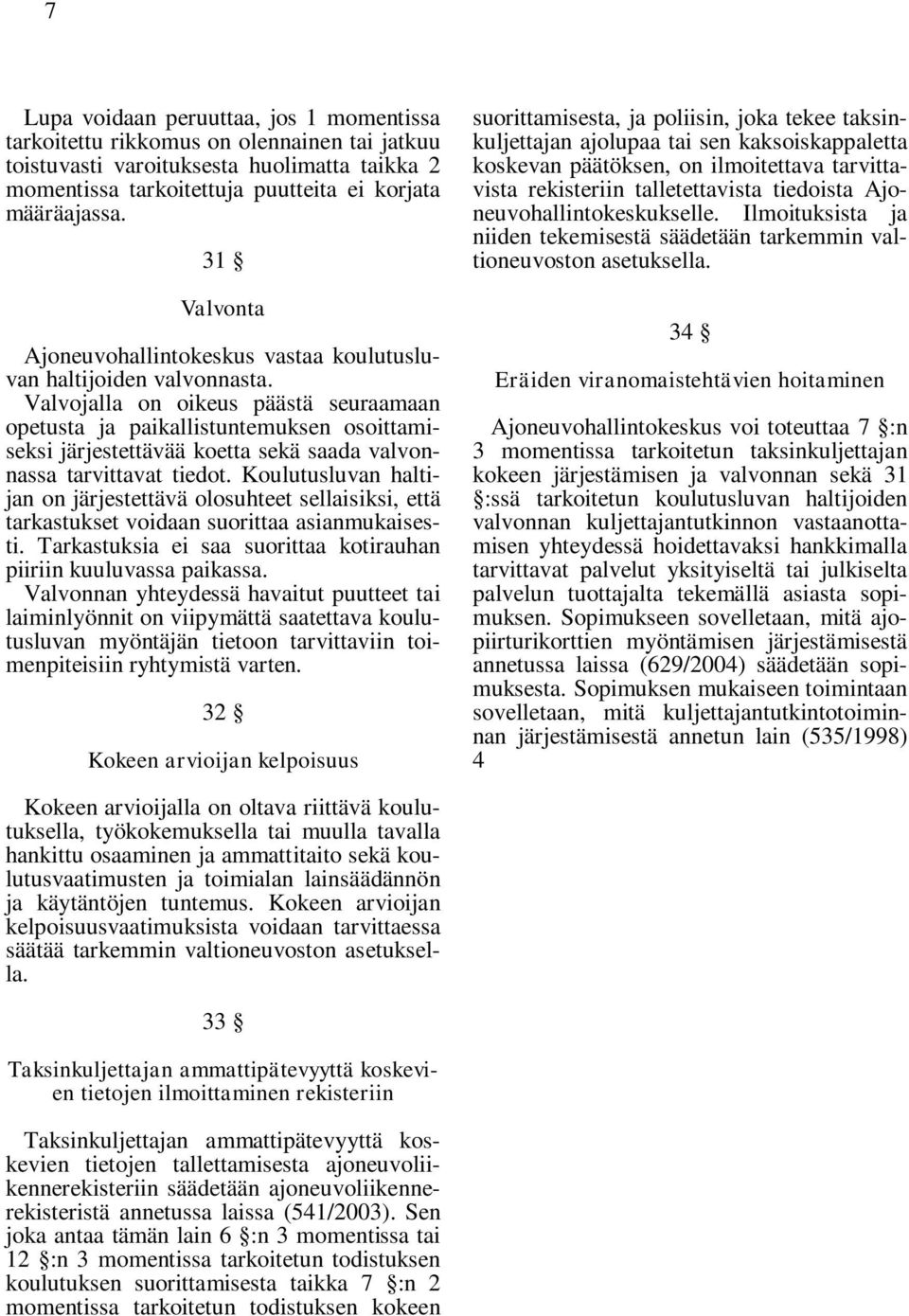 Valvojalla on oikeus päästä seuraamaan opetusta ja paikallistuntemuksen osoittamiseksi järjestettävää koetta sekä saada valvonnassa tarvittavat tiedot.