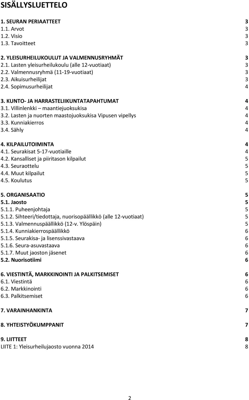 4. Sähly 4 4. KILPAILUTOIMINTA 4 4.1. Seurakisat 5-17-vuotiaille 4 4.2. Kansalliset ja piiritason kilpailut 5 4.3. Seuraottelu 5 4.4. Muut kilpailut 5 4.5. Koulutus 5 5. ORGANISAATIO 5 5.1. Jaosto 5 5.