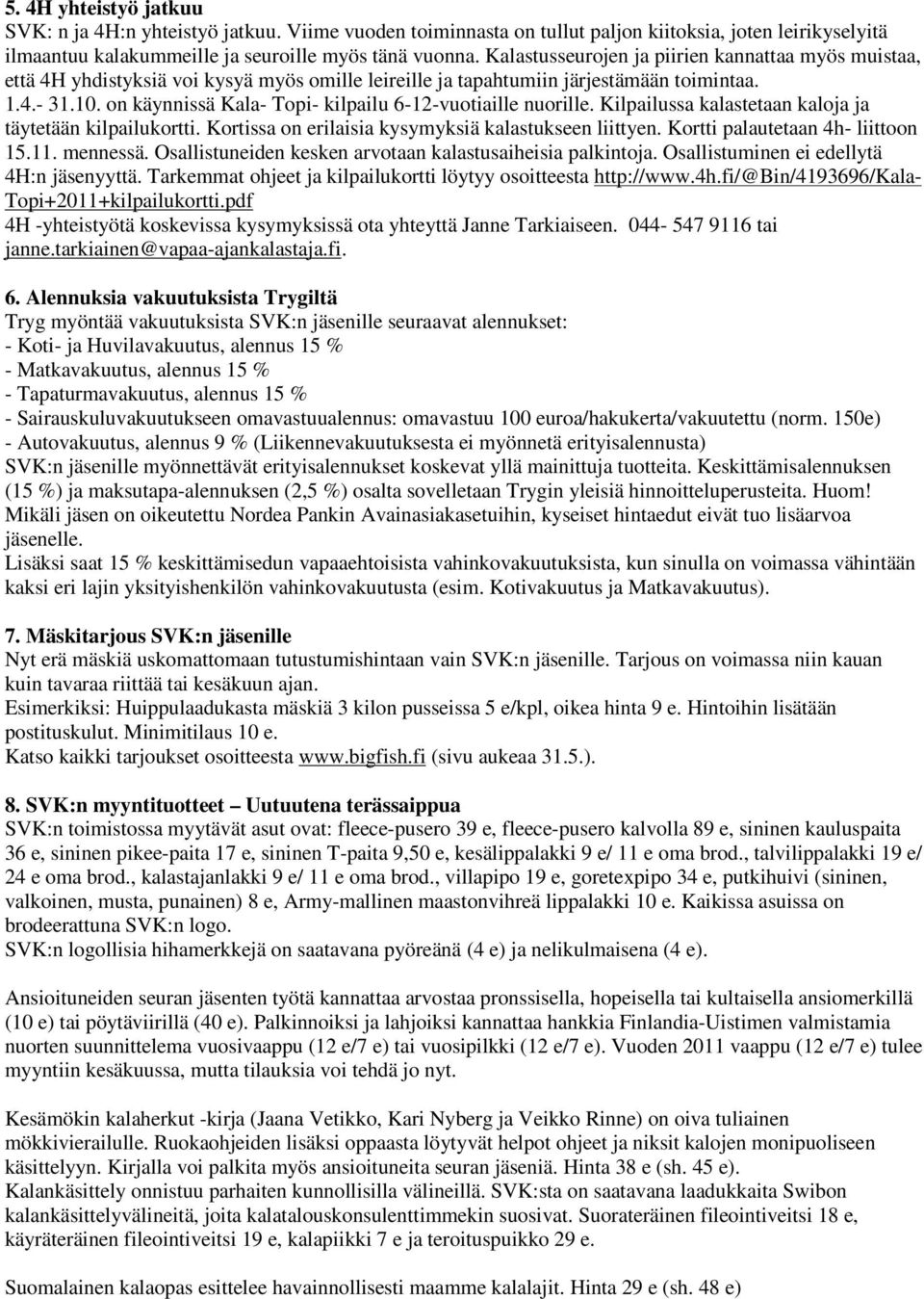 on käynnissä Kala- Topi- kilpailu 6-12-vuotiaille nuorille. Kilpailussa kalastetaan kaloja ja täytetään kilpailukortti. Kortissa on erilaisia kysymyksiä kalastukseen liittyen.