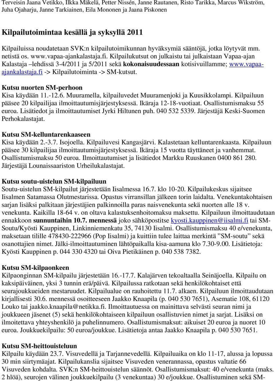 Kilpailukutsut on julkaistu tai julkaistaan Vapaa-ajan Kalastaja lehdissä 3-4/2011 ja 5/2011 sekä kokonaisuudessaan kotisivuillamme; www.vapaaajankalastaja.fi -> Kilpailutoiminta -> SM-kutsut.