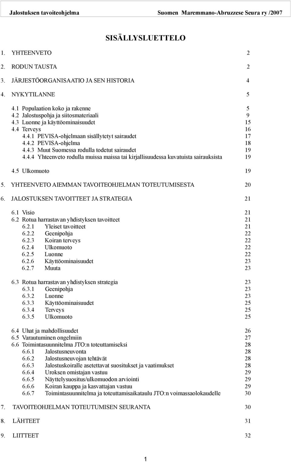 5 Ulkomuoto 19 5. YHTEENVETO AIEMMAN TAVOITEOHJELMAN TOTEUTUMISESTA 20 6. JALOSTUKSEN TAVOITTEET JA STRATEGIA 21 6.1 Visio 21 6.2 Rotua harrastavan yhdistyksen tavoitteet 21 6.2.1 Yleiset tavoitteet 21 6.