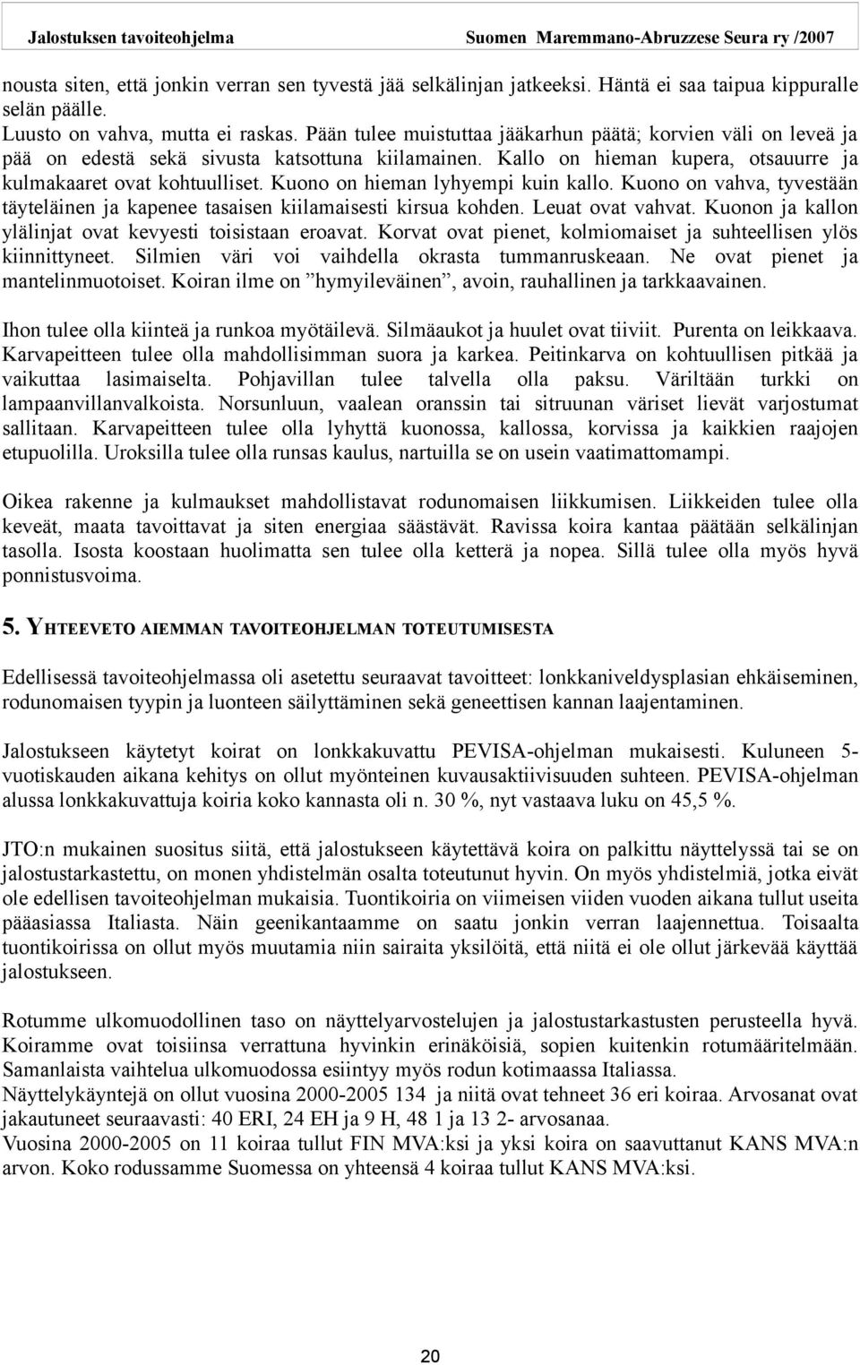 Kuono on hieman lyhyempi kuin kallo. Kuono on vahva, tyvestään täyteläinen ja kapenee tasaisen kiilamaisesti kirsua kohden. Leuat ovat vahvat.