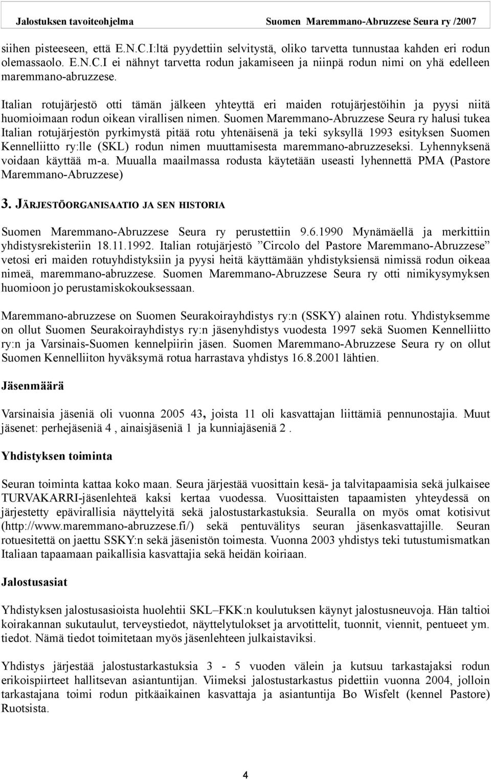 Suomen Maremmano-Abruzzese Seura ry halusi tukea Italian rotujärjestön pyrkimystä pitää rotu yhtenäisenä ja teki syksyllä 1993 esityksen Suomen Kennelliitto ry:lle (SKL) rodun nimen muuttamisesta