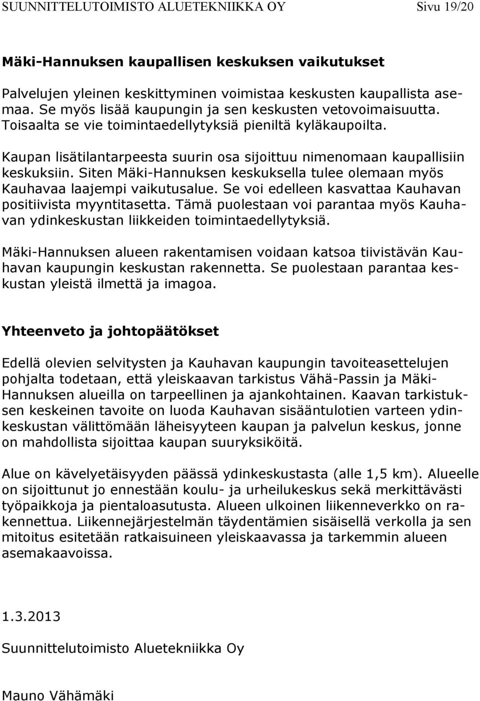 Kaupan lisätilantarpeesta suurin osa sijoittuu nimenomaan kaupallisiin keskuksiin. Siten Mäki-Hannuksen keskuksella tulee olemaan myös Kauhavaa laajempi vaikutusalue.