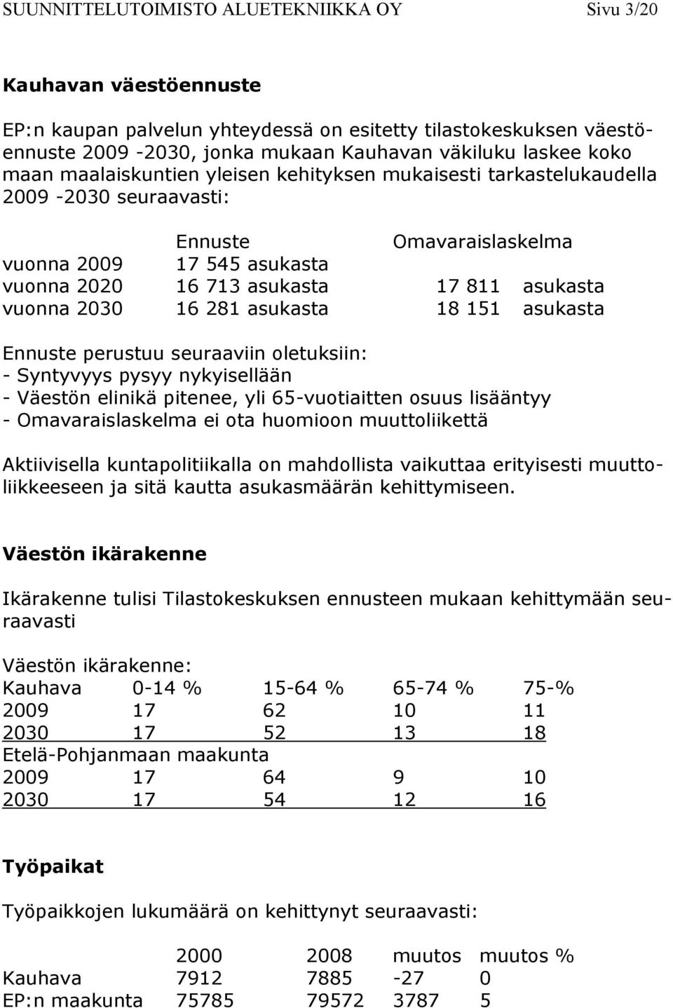 2030 16 281 asukasta 18 151 asukasta Ennuste perustuu seuraaviin oletuksiin: - Syntyvyys pysyy nykyisellään - Väestön elinikä pitenee, yli 65-vuotiaitten osuus lisääntyy - Omavaraislaskelma ei ota