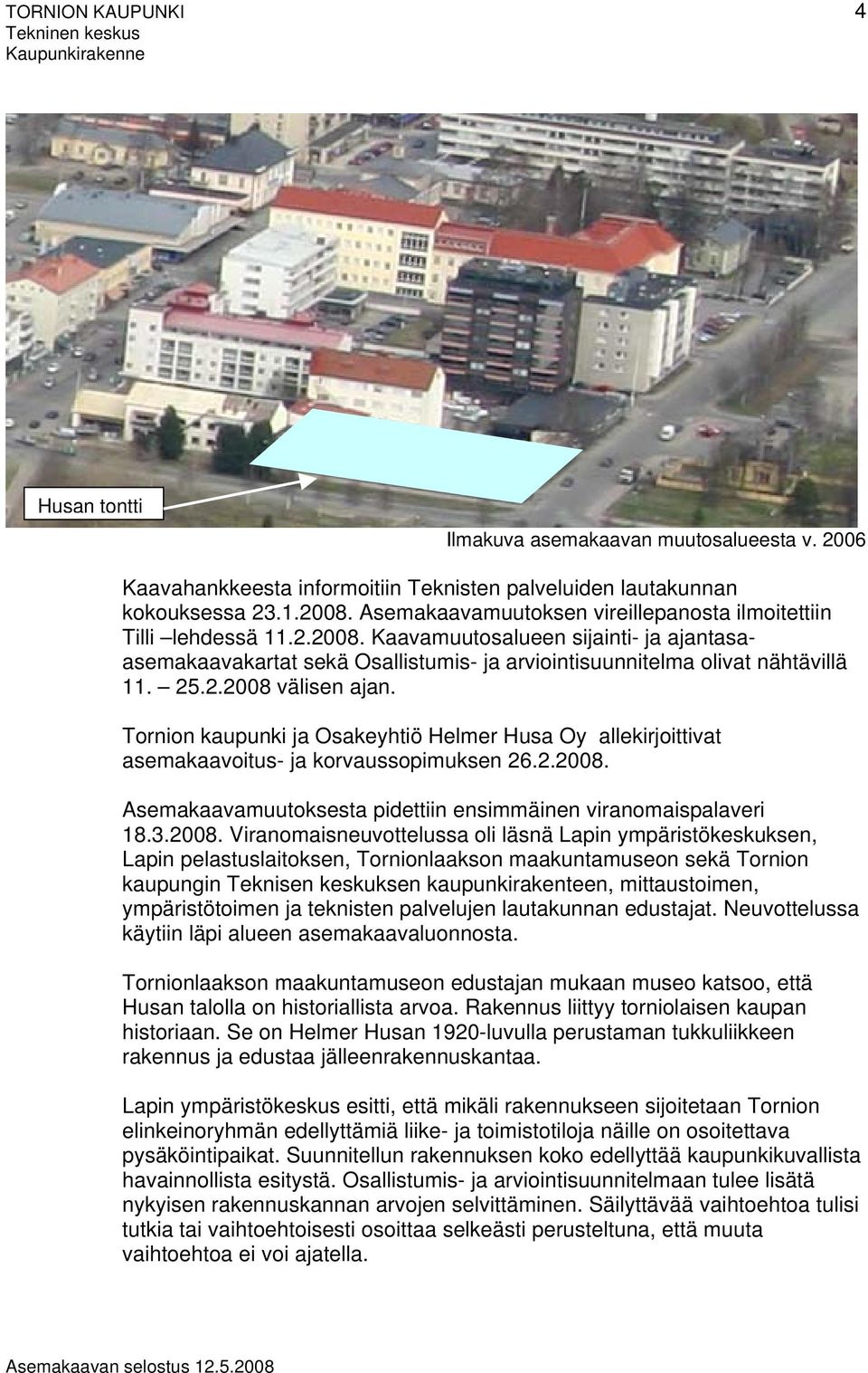 2.2008 välisen ajan. Tornion kaupunki ja Osakeyhtiö Helmer Husa Oy allekirjoittivat asemakaavoitus- ja korvaussopimuksen 26.2.2008. Asemakaavamuutoksesta pidettiin ensimmäinen viranomaispalaveri 18.3.