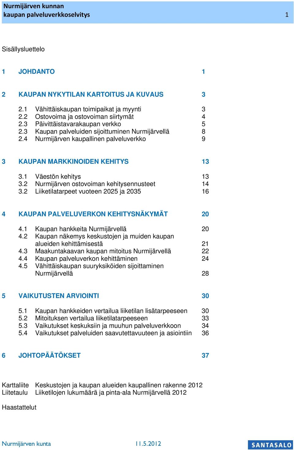 2 Nurmijärven ostovoiman ehitysennusteet 14 3.2 Liietilatarpeet vuoteen 2025 ja 2035 16 4 KAUPAN PALVELUVERKON KEHITYSNÄKYMÄT 20 4.1 Kaupan haneita Nurmijärvellä 20 4.