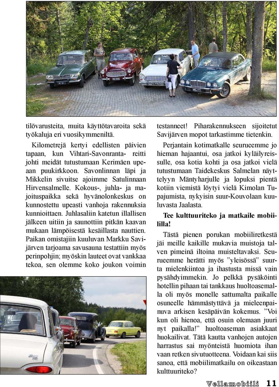 Savonlinnan läpi ja Mikkelin sivuitse ajoimme Satulinnaan Hirvensalmelle. Kokous-, juhla- ja majoituspaikka sekä hyvänolonkeskus on kunnostettu upeasti vanhoja rakennuksia kunnioittaen.