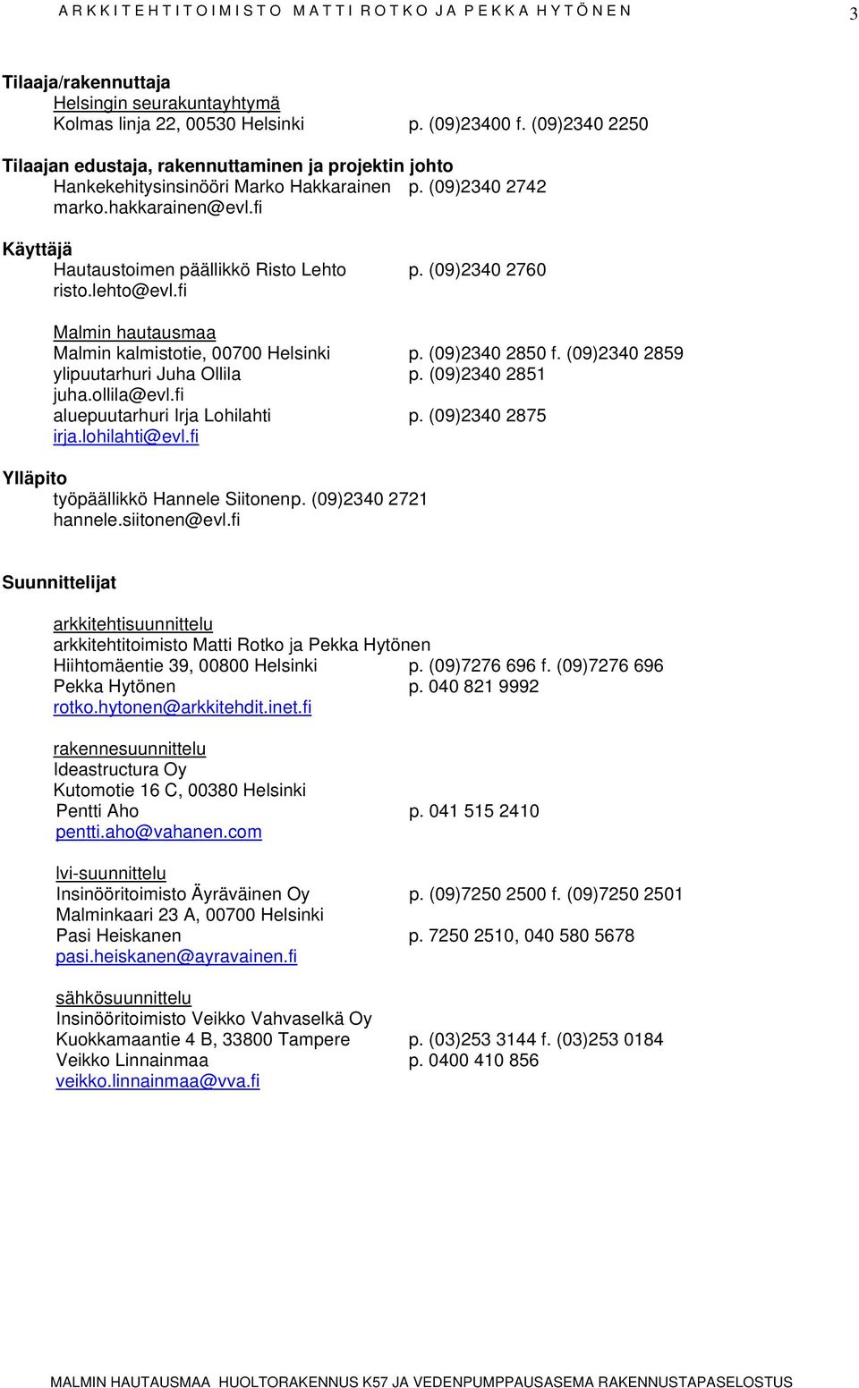 (09)2340 2760 risto.lehto@evl.fi Malmin hautausmaa Malmin kalmistotie, 00700 Helsinki p. (09)2340 2850 f. (09)2340 2859 ylipuutarhuri Juha Ollila p. (09)2340 2851 juha.ollila@evl.