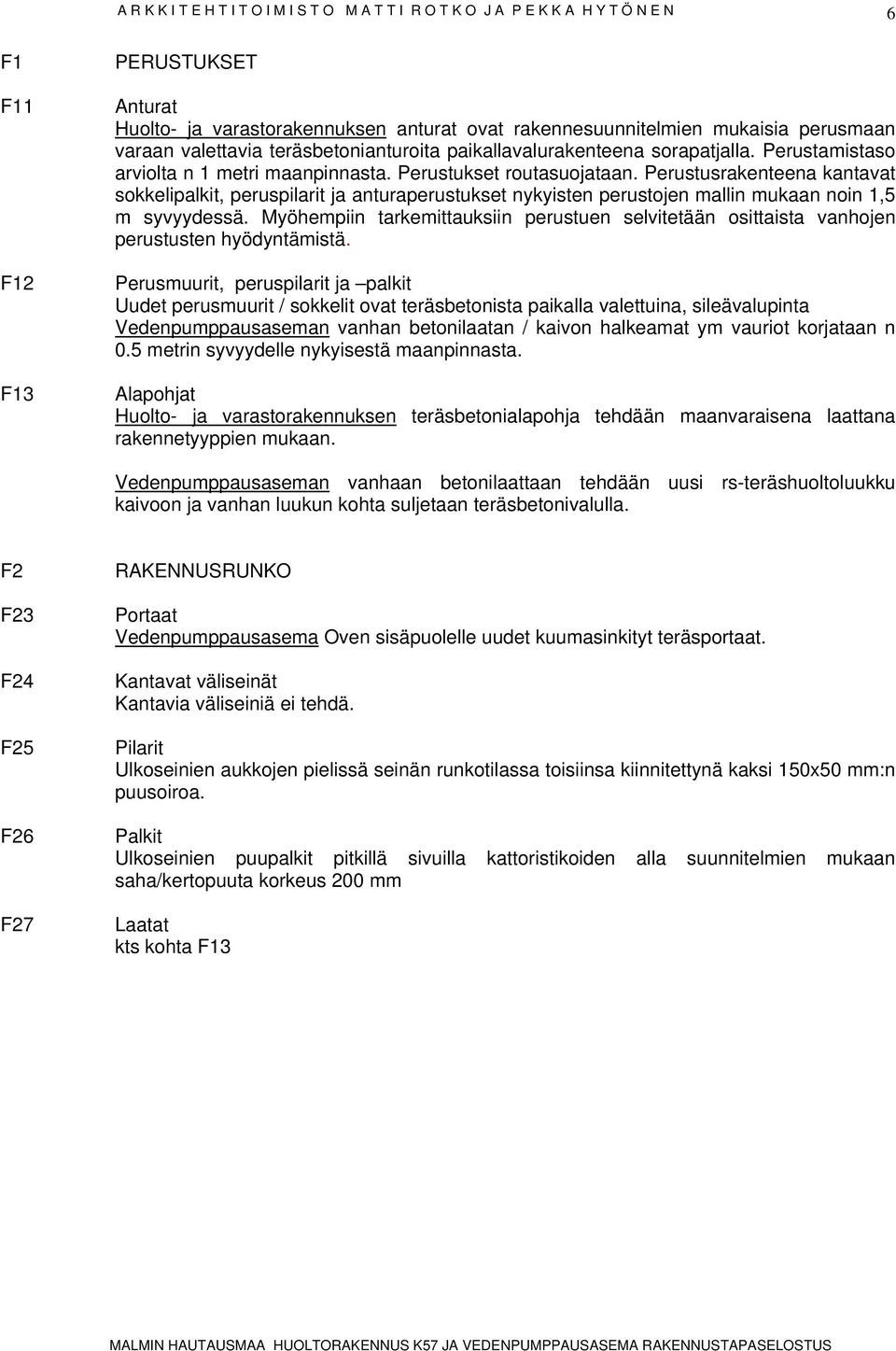 Perustusrakenteena kantavat sokkelipalkit, peruspilarit ja anturaperustukset nykyisten perustojen mallin mukaan noin 1,5 m syvyydessä.