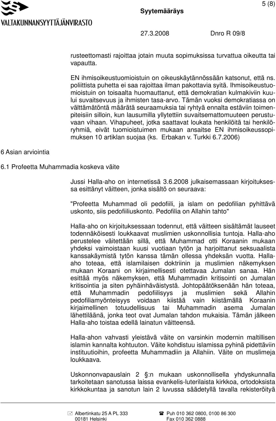 Tämän vuoksi demokratiassa on välttämätöntä määrätä seuraamuksia tai ryhtyä ennalta estäviin toimenpiteisiin silloin, kun lausumilla yllytettiin suvaitsemattomuuteen perustuvaan vihaan.