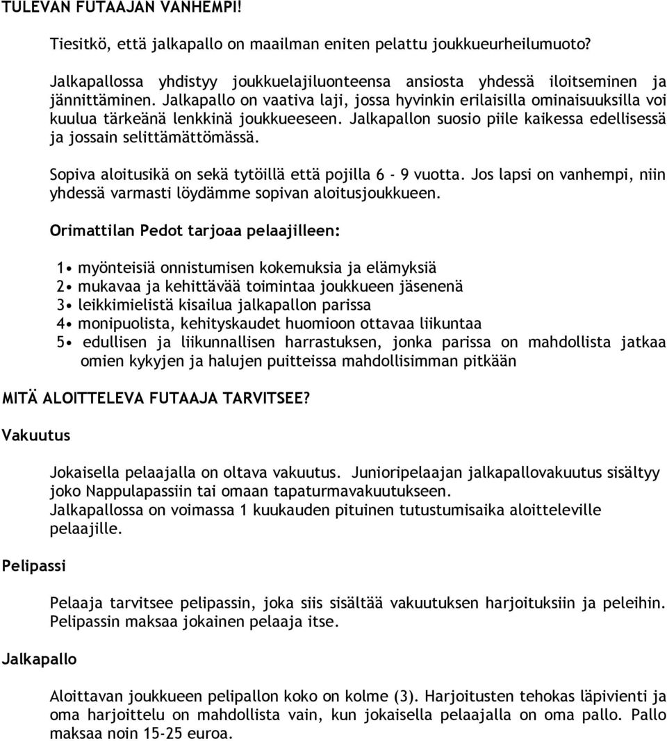 Sopiva aloitusikä on sekä tytöillä että pojilla 6-9 vuotta. Jos lapsi on vanhempi, niin yhdessä varmasti löydämme sopivan aloitusjoukkueen.