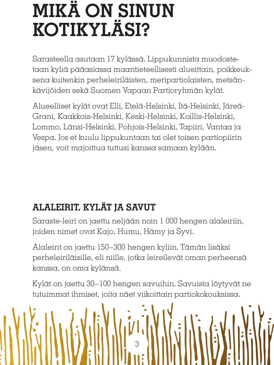 Alueelliset kylät ovat Elli, Etelä-Helsinki, Itä-Helsinki, Järeä- Grani, Kaakkois-Helsinki, Keski-Helsinki, Koillis-Helsinki, Lommo, Länsi-Helsinki, Pohjois-Helsinki, Tapiiri, Vantaa ja Vespa.