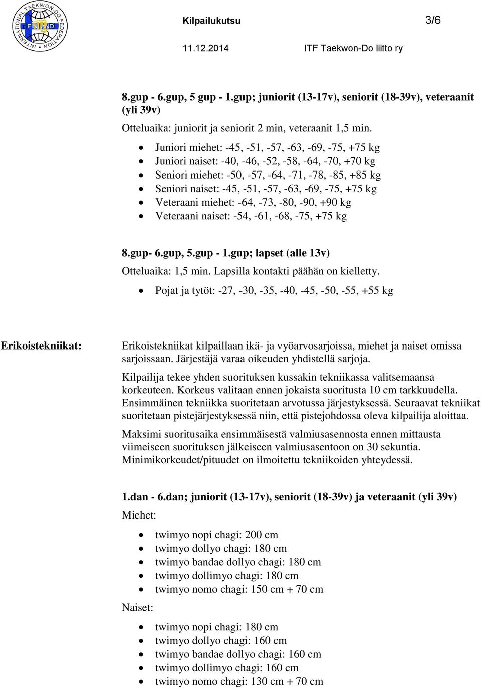 -75, +75 kg Veteraani miehet: -64, -73, -80, -90, +90 kg Veteraani naiset: -54, -61, -68, -75, +75 kg 8.gup- 6.gup, 5.gup - 1.gup; lapset (alle 13v) Otteluaika: 1,5 min.