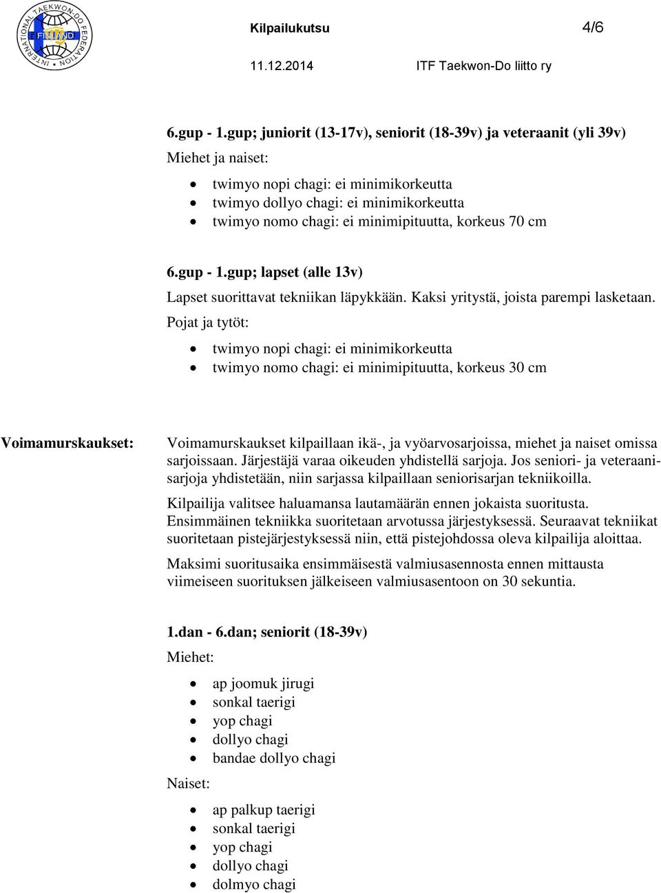 korkeus 70 cm 6.gup - 1.gup; lapset (alle 13v) Lapset suorittavat tekniikan läpykkään. Kaksi yritystä, joista parempi lasketaan.