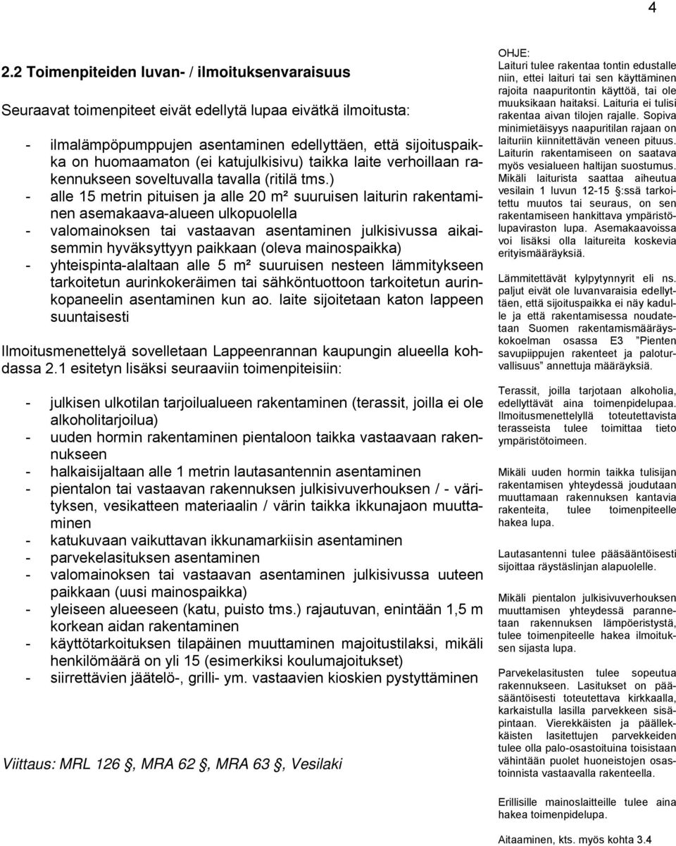 ) - alle 15 metrin pituisen ja alle 20 m² suuruisen laiturin rakentaminen asemakaava-alueen ulkopuolella - valomainoksen tai vastaavan asentaminen julkisivussa aikaisemmin hyväksyttyyn paikkaan