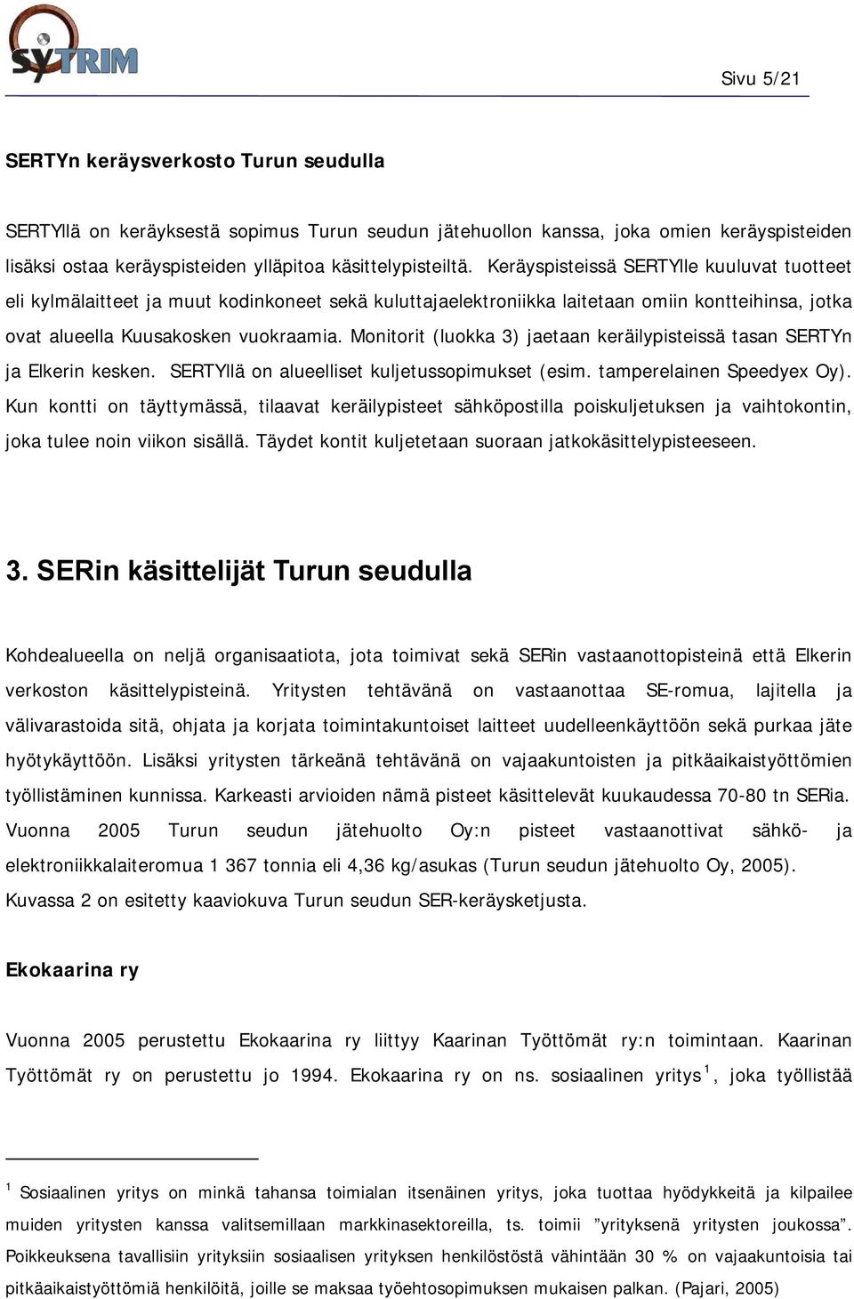 Monitorit (luokka 3) jaetaan keräilypisteissä tasan SERTYn ja Elkerin kesken. SERTYllä on alueelliset kuljetussopimukset (esim. tamperelainen Speedyex Oy).
