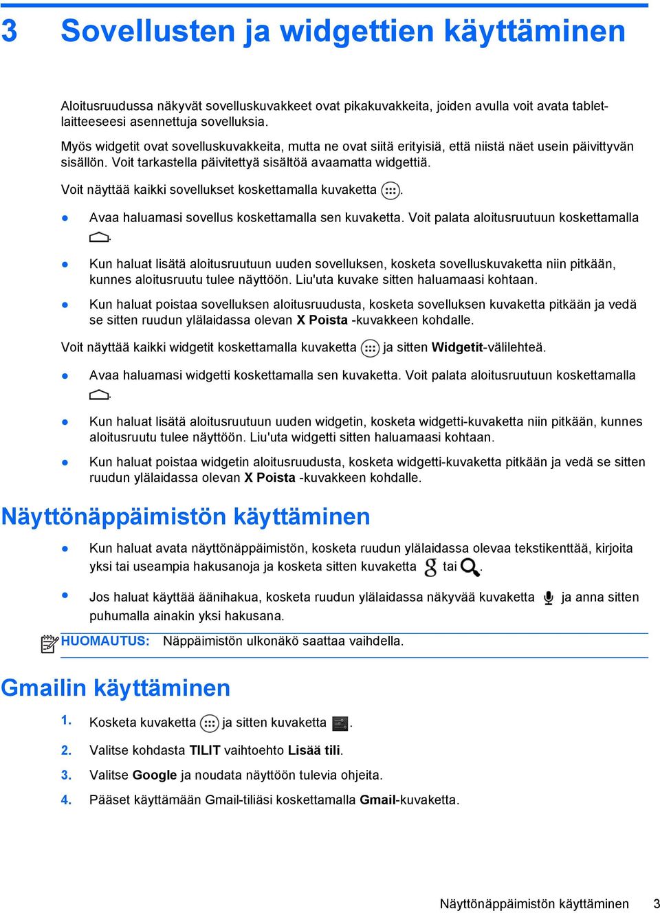 Voit näyttää kaikki sovellukset koskettamalla kuvaketta. Avaa haluamasi sovellus koskettamalla sen kuvaketta. Voit palata aloitusruutuun koskettamalla.