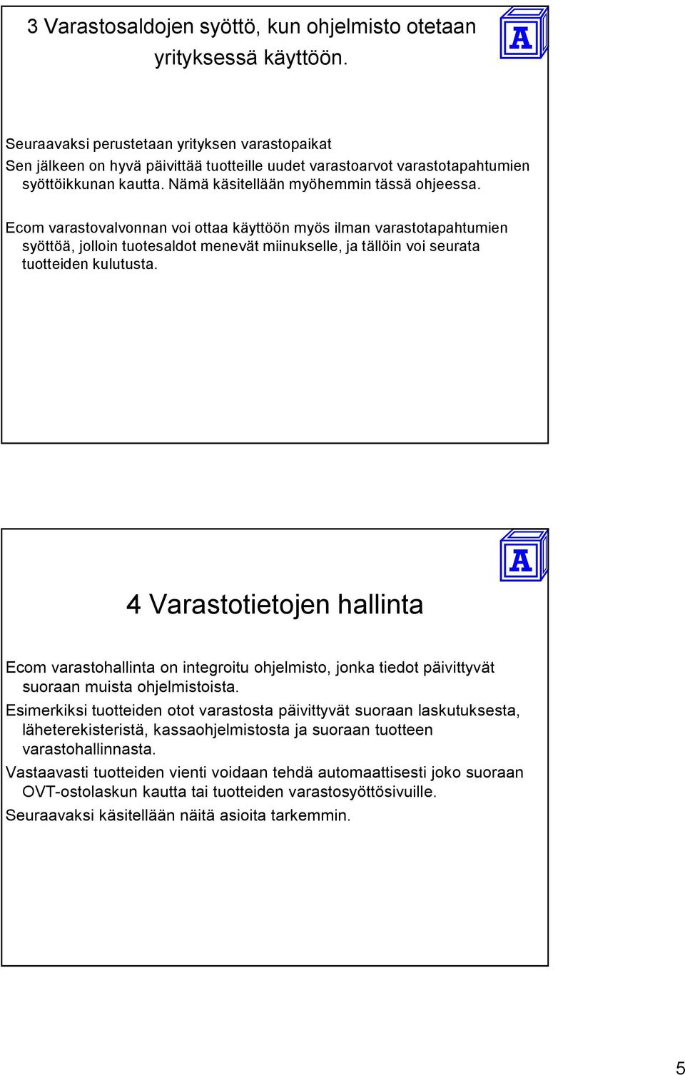 Ecom varastovalvonnan voi ottaa käyttöön myös ilman varastotapahtumien syöttöä, jolloin tuotesaldot menevät miinukselle, ja tällöin voi seurata tuotteiden kulutusta.