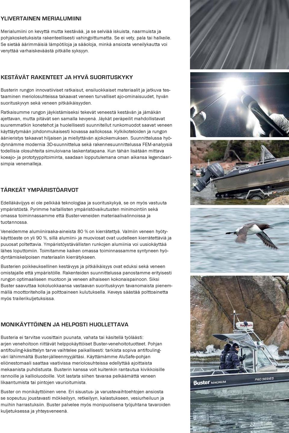 KESTÄVÄT RAKENTEET JA HYVÄ SUORITUSKYKY Busterin rungon innovatiiviset ratkaisut, ensiluokkaiset materiaalit ja jatkuva testaaminen meriolosuhteissa takaavat veneen turvalliset ajo-ominaisuudet,